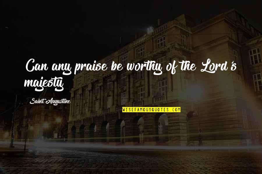 Praise You Lord Quotes By Saint Augustine: Can any praise be worthy of the Lord's