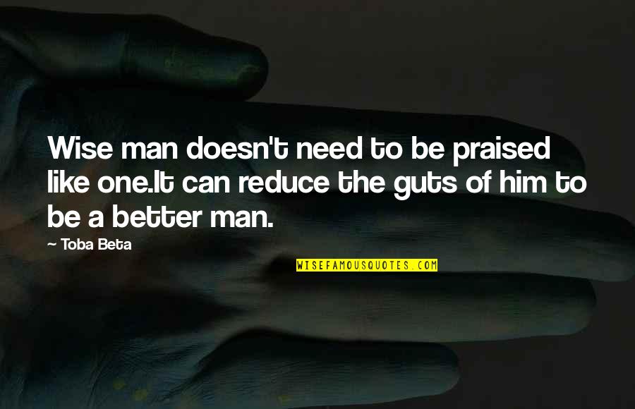 Praised Be Quotes By Toba Beta: Wise man doesn't need to be praised like Praised Be Quotes By Toba Beta: Wise man doesn't need to be praised like