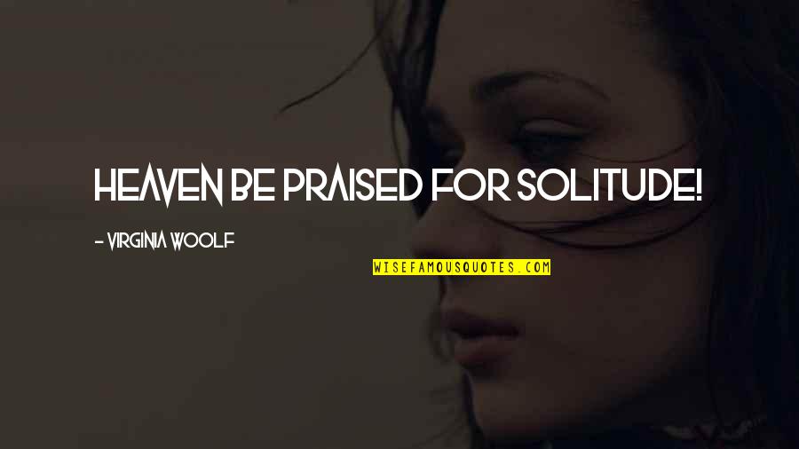 Praised Be Quotes By Virginia Woolf: Heaven be praised for solitude! Praised Be Quotes By Virginia Woolf: Heaven be praised for solitude!