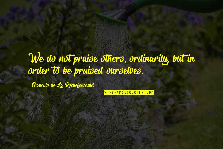 Praised Quotes By Francois De La Rochefoucauld: We do not praise others, ordinarily, but in