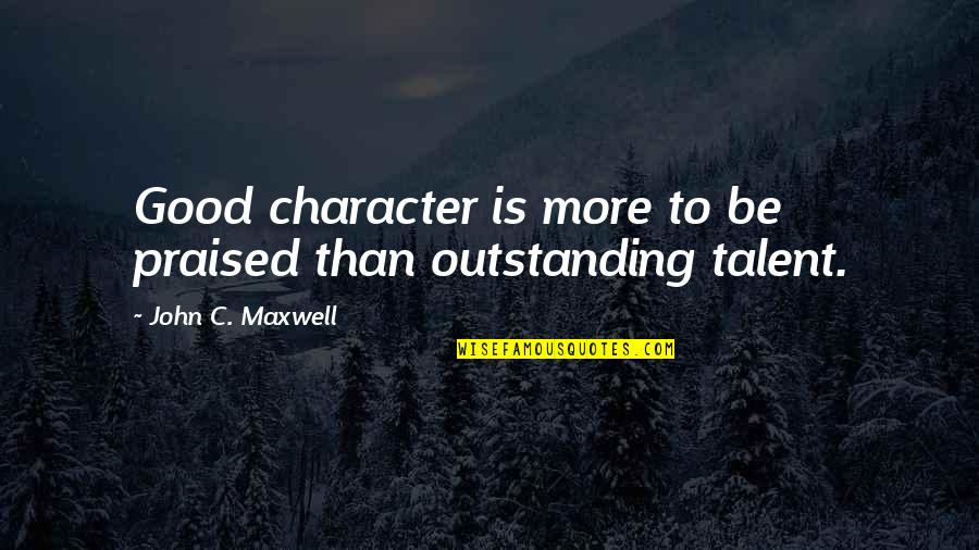 Praised Quotes By John C. Maxwell: Good character is more to be praised than