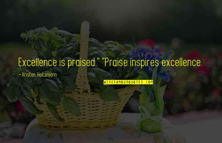 Praised Quotes By Kristen Heitzmann: Excellence is praised." "Praise inspires excellence.