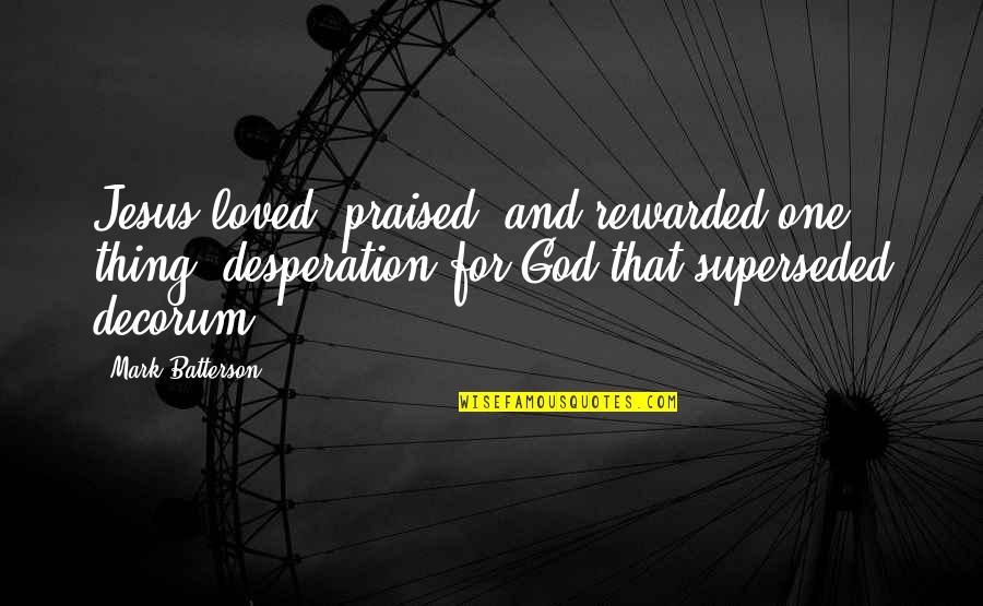 Praised Quotes By Mark Batterson: Jesus loved, praised, and rewarded one thing: desperation