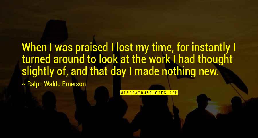 Praised Quotes By Ralph Waldo Emerson: When I was praised I lost my time,