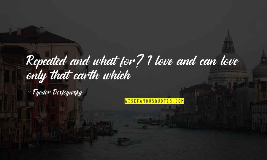 Praiseful Pieces Quotes By Fyodor Dostoyevsky: Repeated and what for? I love and can Praiseful Pieces Quotes By Fyodor Dostoyevsky: Repeated and what for? I love and can
