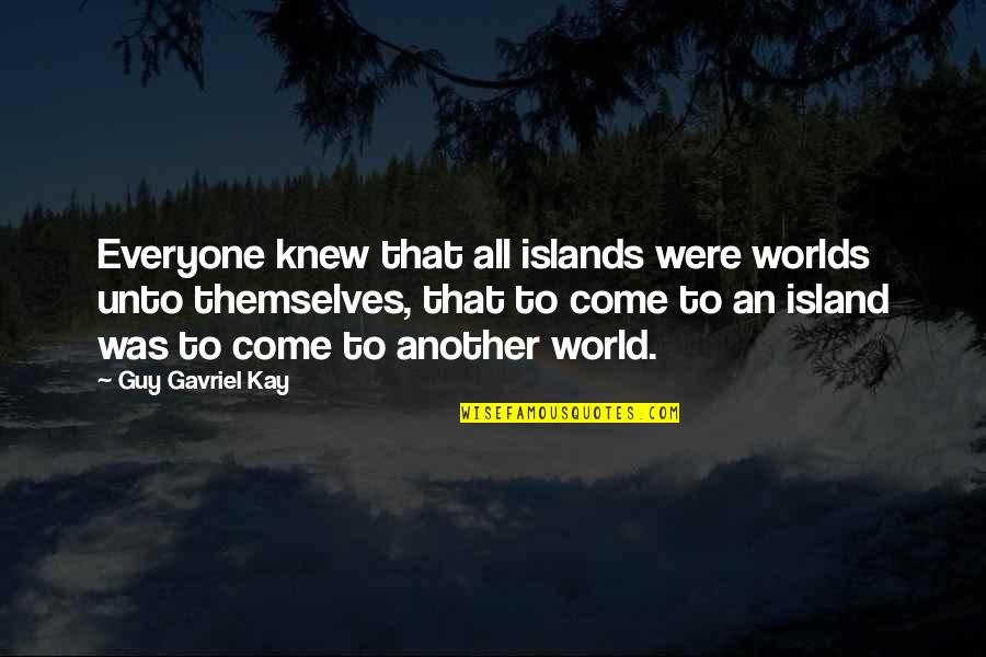 Praiser Quotes By Guy Gavriel Kay: Everyone knew that all islands were worlds unto