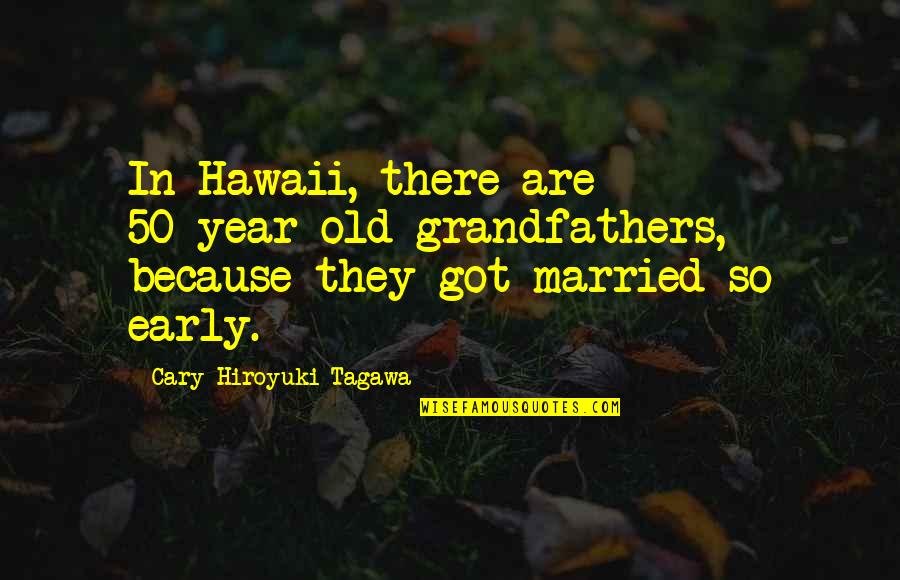 Praises Of God Quotes By Cary-Hiroyuki Tagawa: In Hawaii, there are 50-year-old grandfathers, because they Praises Of God Quotes By Cary-Hiroyuki Tagawa: In Hawaii, there are 50-year-old grandfathers, because they