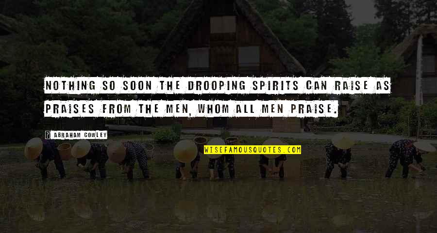 Praises Of Men Quotes By Abraham Cowley: Nothing so soon the drooping spirits can raise Praises Of Men Quotes By Abraham Cowley: Nothing so soon the drooping spirits can raise
