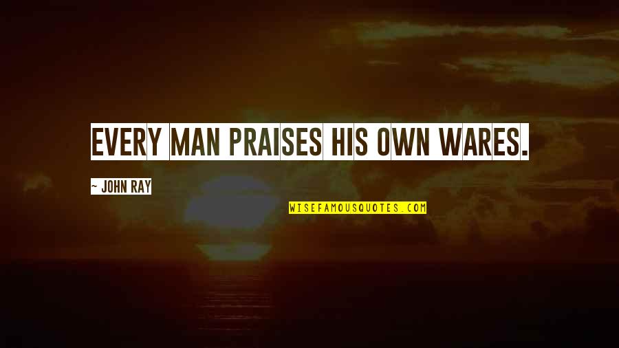 Praises Of Men Quotes By John Ray: Every man praises his own wares. Praises Of Men Quotes By John Ray: Every man praises his own wares.