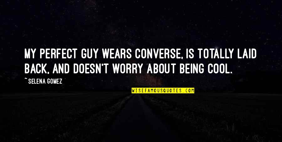 Praises Of Men Quotes By Selena Gomez: My perfect guy wears converse, is totally laid