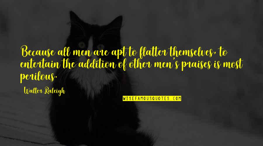 Praises Of Men Quotes By Walter Raleigh: Because all men are apt to flatter themselves, Praises Of Men Quotes By Walter Raleigh: Because all men are apt to flatter themselves,