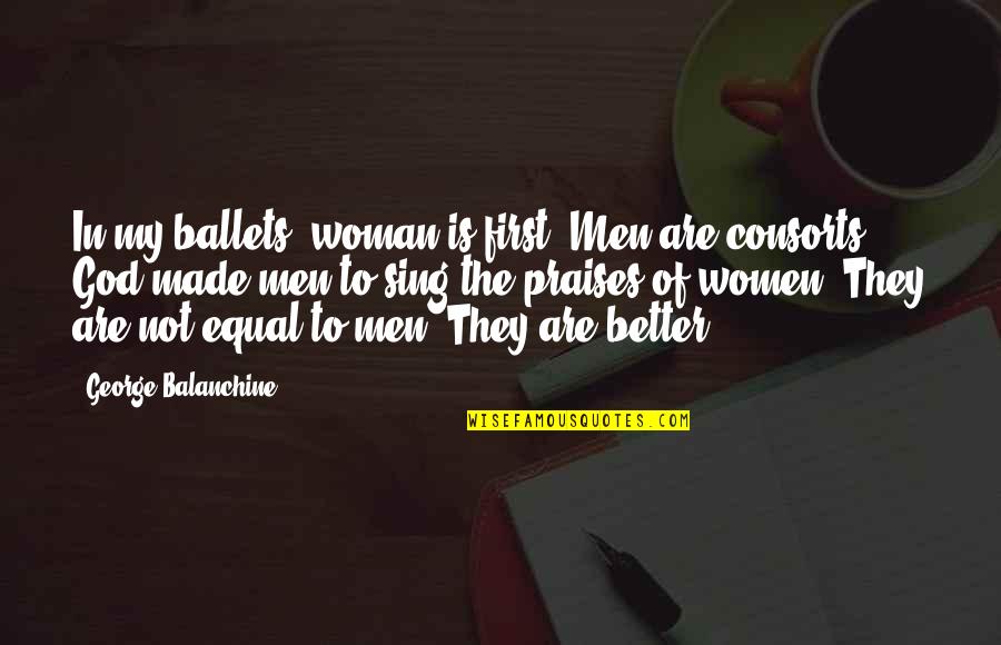Praises To God Quotes By George Balanchine: In my ballets, woman is first. Men are