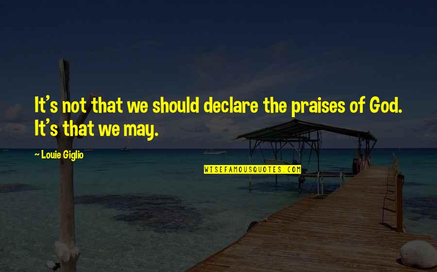 Praises To God Quotes By Louie Giglio: It's not that we should declare the praises