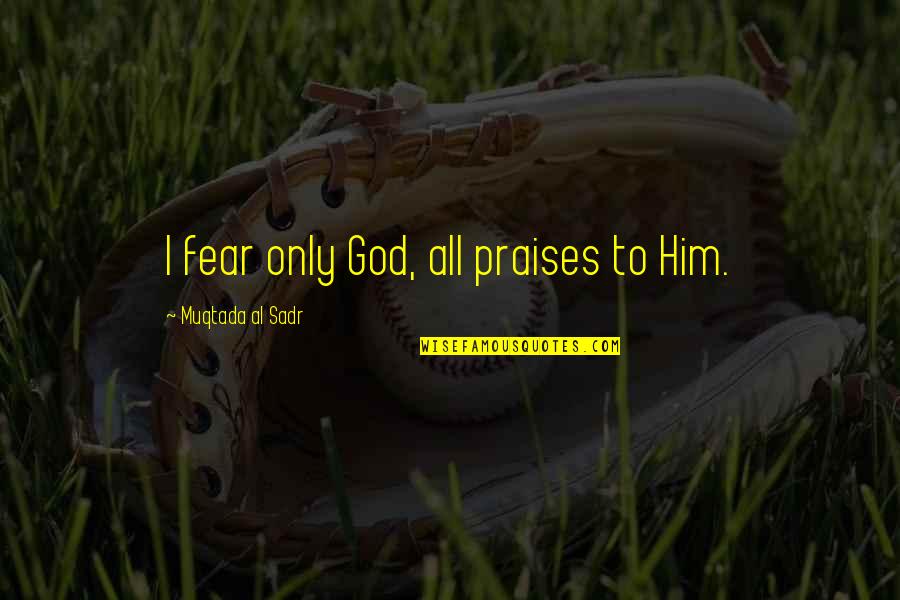 Praises To God Quotes By Muqtada Al Sadr: I fear only God, all praises to Him.