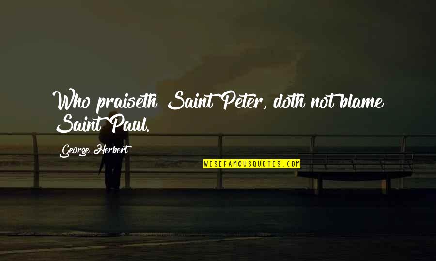 Praiseth Quotes By George Herbert: Who praiseth Saint Peter, doth not blame Saint