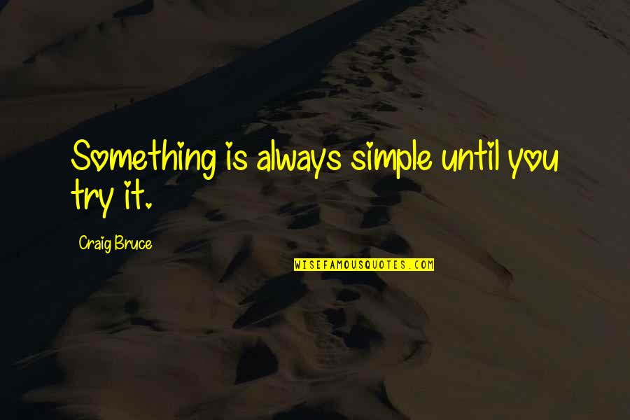 Praising And Worshipping God Quotes By Craig Bruce: Something is always simple until you try it.
