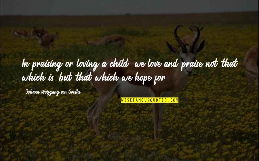 Praising Child Quotes By Johann Wolfgang Von Goethe: In praising or loving a child, we love