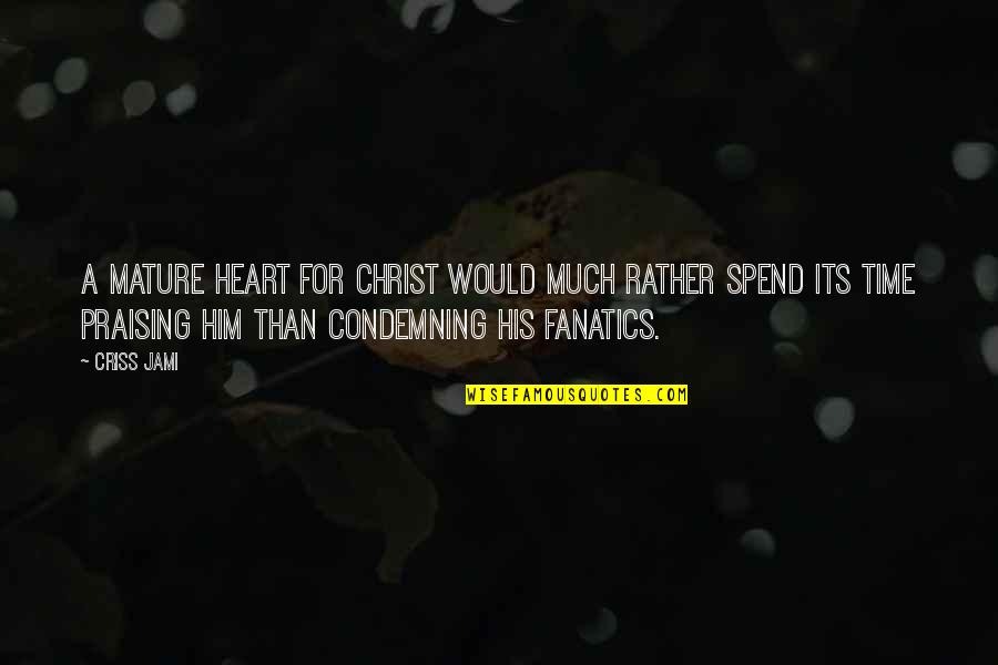 Praising Him Quotes By Criss Jami: A mature heart for Christ would much rather Praising Him Quotes By Criss Jami: A mature heart for Christ would much rather