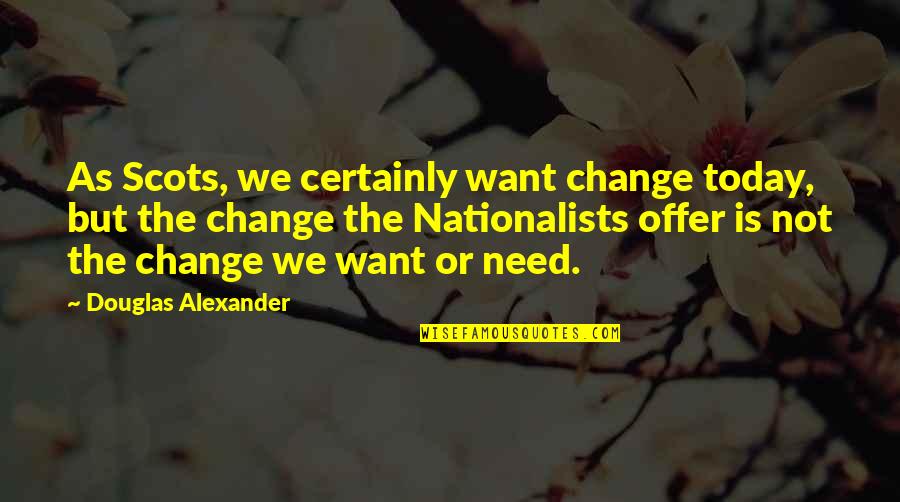 Praising Money Quotes By Douglas Alexander: As Scots, we certainly want change today, but