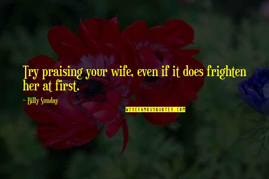 Praising My Wife Quotes By Billy Sunday: Try praising your wife, even if it does