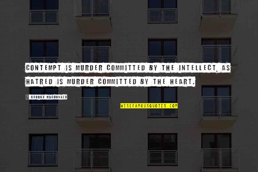 Praising Teachers Quotes By George MacDonald: Contempt is murder committed by the intellect, as