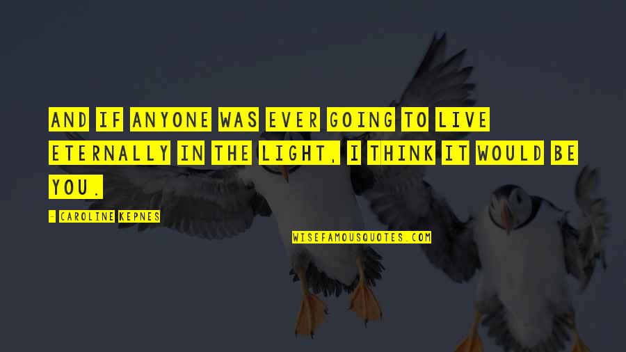 Praising Team Members Quotes By Caroline Kepnes: and if anyone was ever going to live Praising Team Members Quotes By Caroline Kepnes: and if anyone was ever going to live