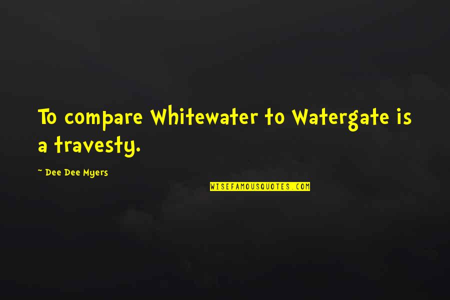 Praising Team Members Quotes By Dee Dee Myers: To compare Whitewater to Watergate is a travesty. Praising Team Members Quotes By Dee Dee Myers: To compare Whitewater to Watergate is a travesty.