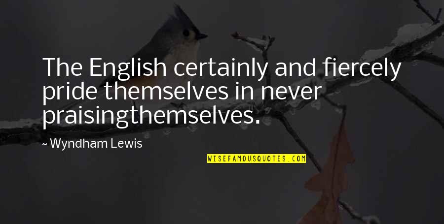 Praising Themselves Quotes By Wyndham Lewis: The English certainly and fiercely pride themselves in