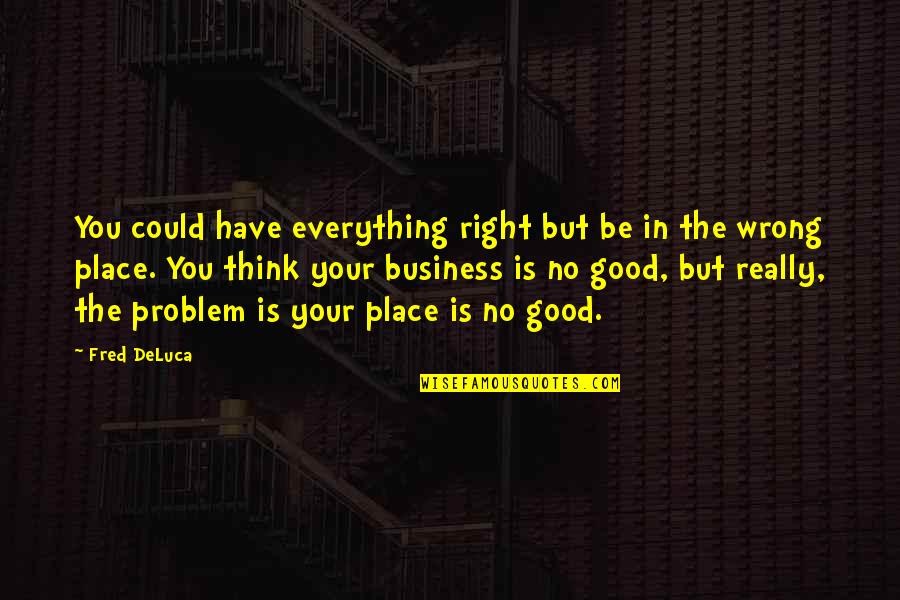 Praja Ipdn Quotes By Fred DeLuca: You could have everything right but be in