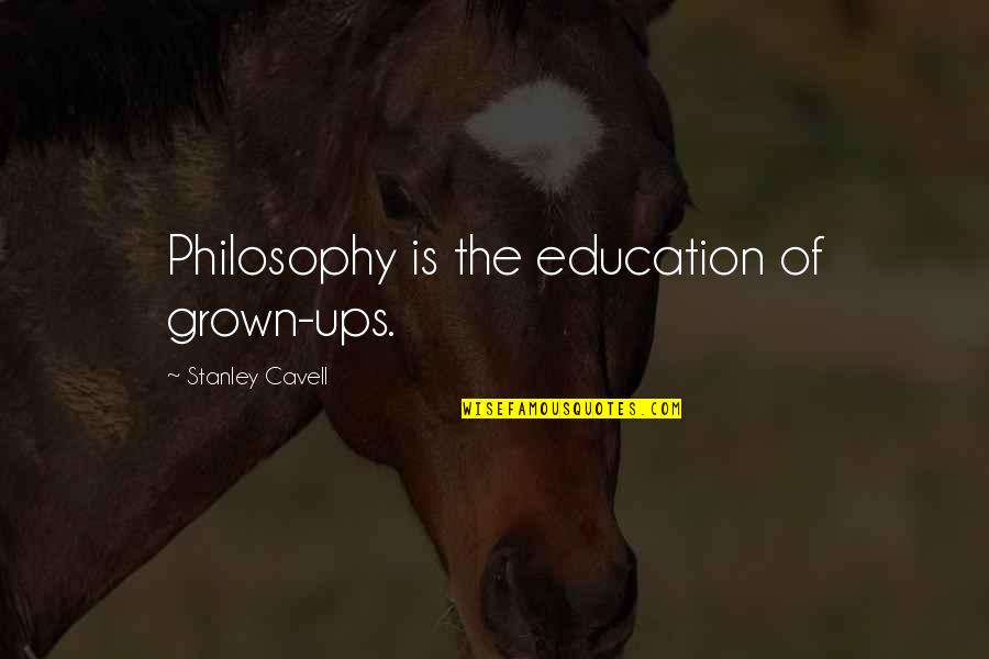 Prajna Paramita Quotes By Stanley Cavell: Philosophy is the education of grown-ups.