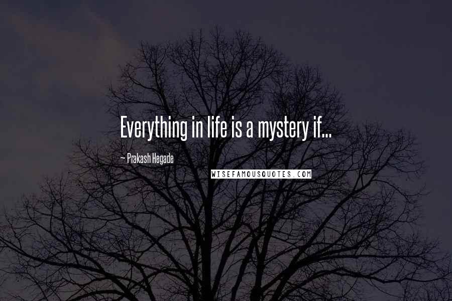 Prakash Hegade quotes: Everything in life is a mystery if...