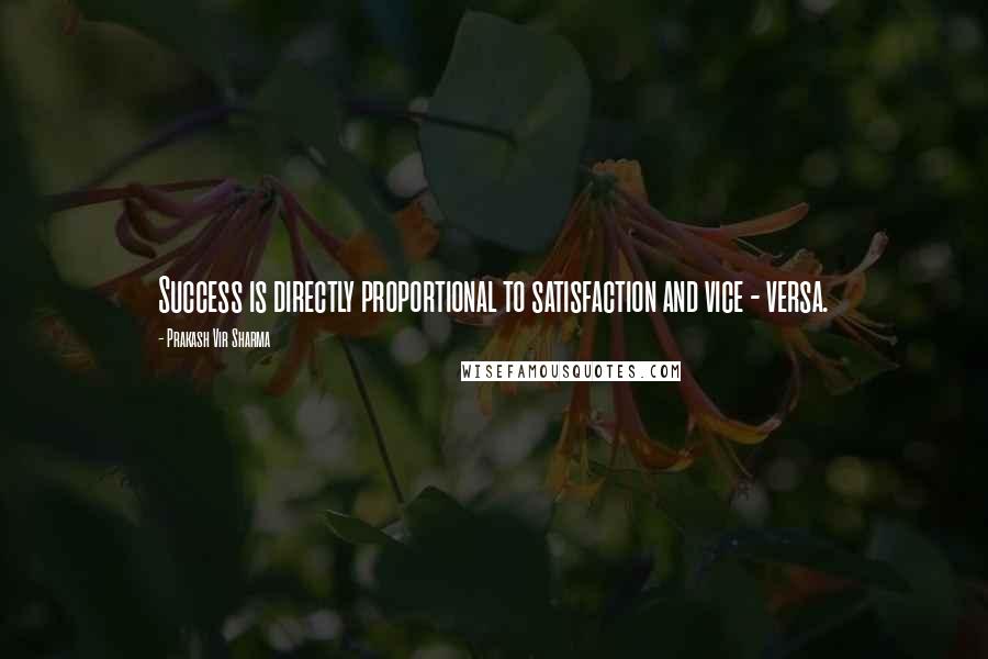 Prakash Vir Sharma quotes: Success is directly proportional to satisfaction and vice - versa.