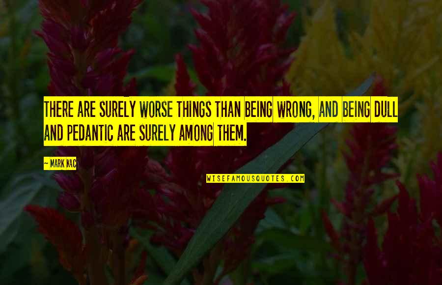 Prakenskii Quotes By Mark Kac: There are surely worse things than being wrong,