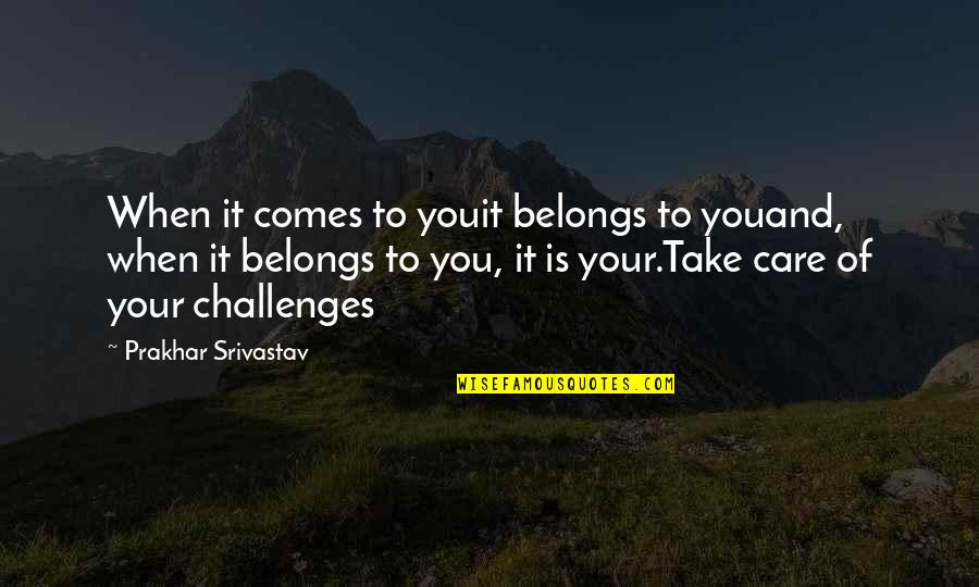 Prakhar Srivastav Quotes By Prakhar Srivastav: When it comes to youit belongs to youand,