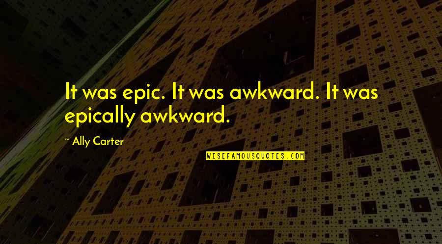 Praksti Pet Quotes By Ally Carter: It was epic. It was awkward. It was