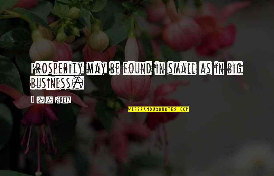 Praktiker Quotes By I.L. Peretz: Prosperity may be found in small as in Praktiker Quotes By I.L. Peretz: Prosperity may be found in small as in