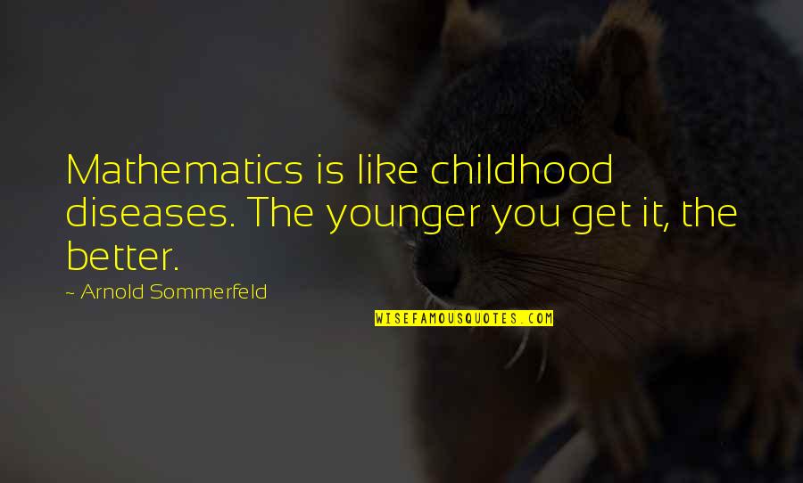 Praktiski Quotes By Arnold Sommerfeld: Mathematics is like childhood diseases. The younger you Praktiski Quotes By Arnold Sommerfeld: Mathematics is like childhood diseases. The younger you