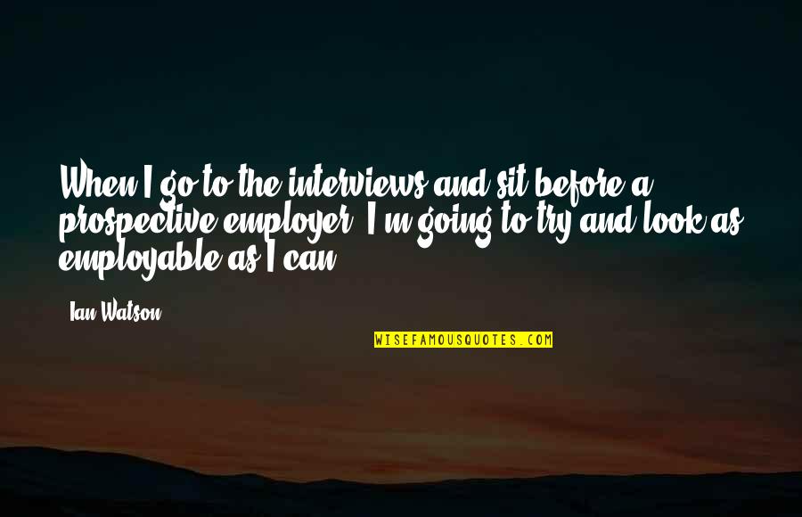 Pral Tka Quotes By Ian Watson: When I go to the interviews and sit Pral Tka Quotes By Ian Watson: When I go to the interviews and sit