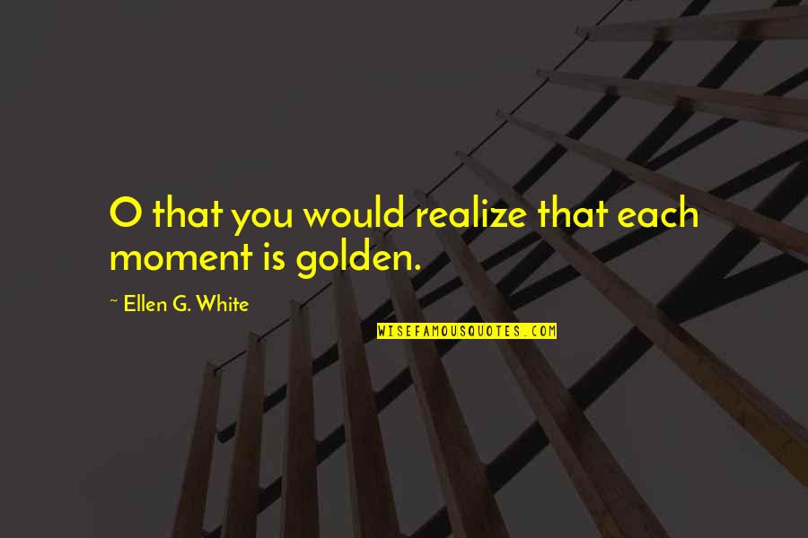 Praline Quotes By Ellen G. White: O that you would realize that each moment