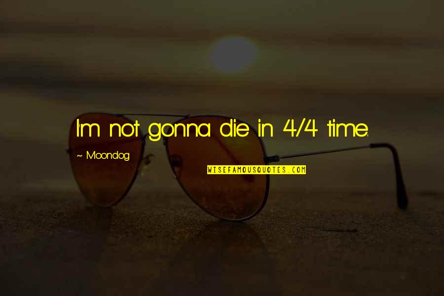 Praline Quotes By Moondog: I'm not gonna die in 4/4 time.