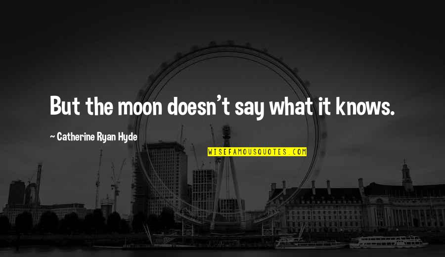 Pralla Quotes By Catherine Ryan Hyde: But the moon doesn't say what it knows. Pralla Quotes By Catherine Ryan Hyde: But the moon doesn't say what it knows.