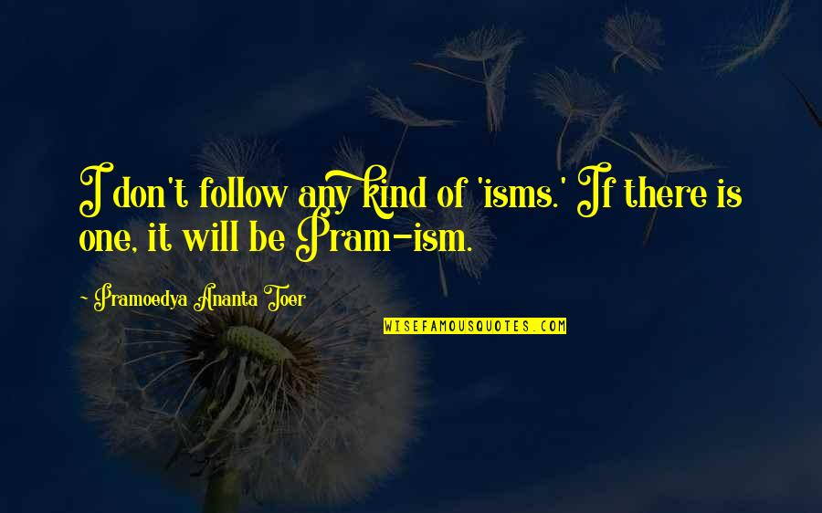 Pram Quotes By Pramoedya Ananta Toer: I don't follow any kind of 'isms.' If