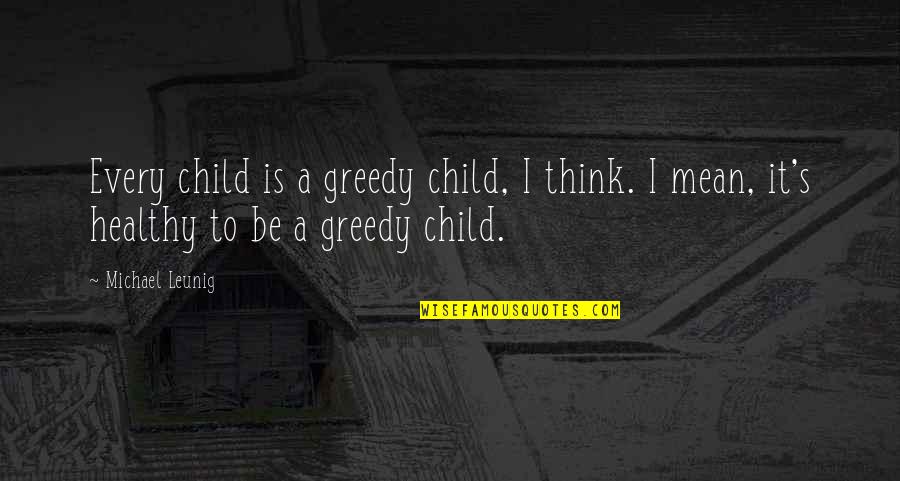 Pramanix Quotes By Michael Leunig: Every child is a greedy child, I think.
