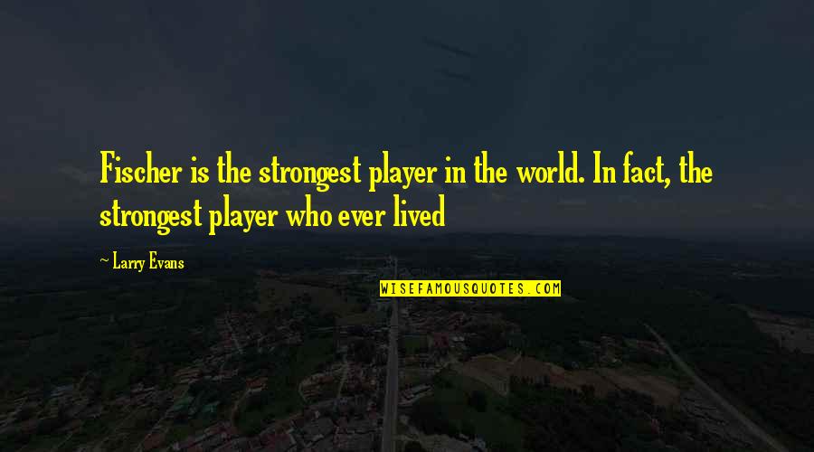 Pramland Quotes By Larry Evans: Fischer is the strongest player in the world. Pramland Quotes By Larry Evans: Fischer is the strongest player in the world.