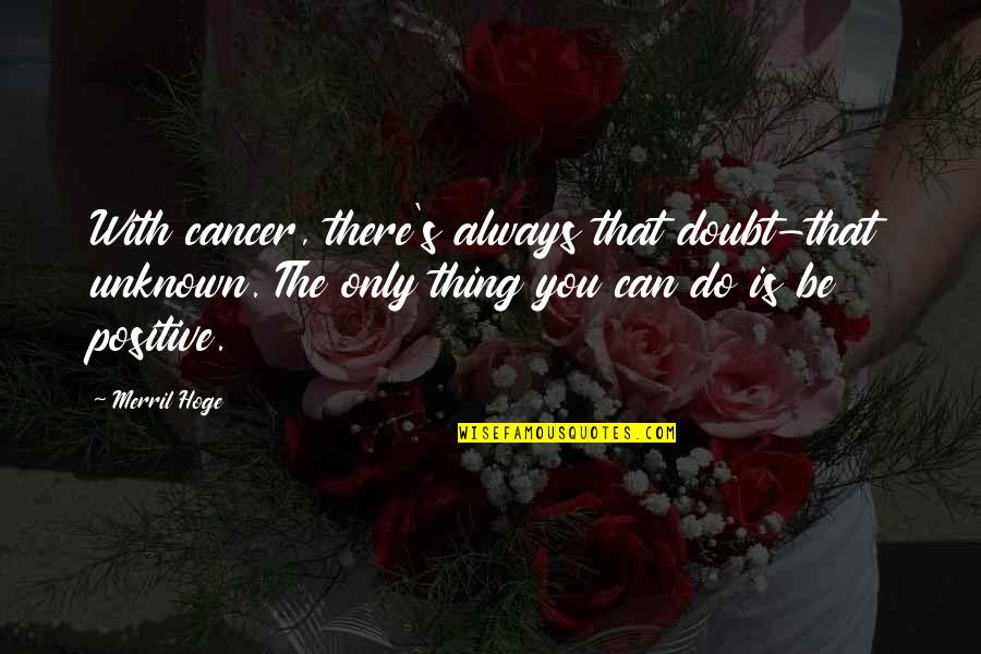 Pramland Quotes By Merril Hoge: With cancer, there's always that doubt-that unknown. The Pramland Quotes By Merril Hoge: With cancer, there's always that doubt-that unknown. The