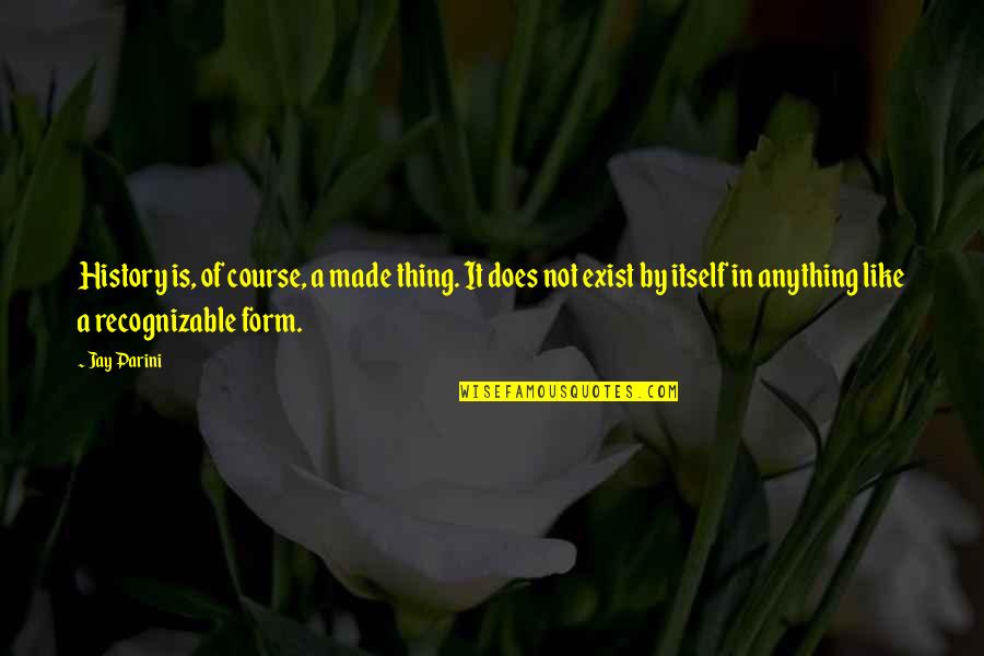 Pramodh Mahajan Quotes By Jay Parini: History is, of course, a made thing. It