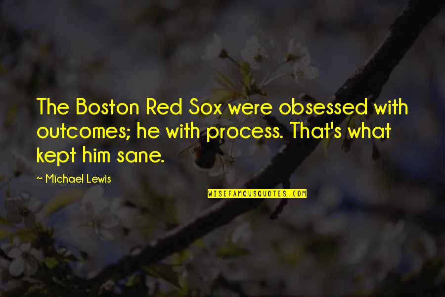 Pramodh Sidhu Quotes By Michael Lewis: The Boston Red Sox were obsessed with outcomes; Pramodh Sidhu Quotes By Michael Lewis: The Boston Red Sox were obsessed with outcomes;
