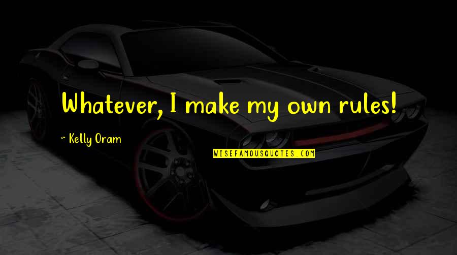 Pramodini Bandagale Quotes By Kelly Oram: Whatever, I make my own rules! Pramodini Bandagale Quotes By Kelly Oram: Whatever, I make my own rules!