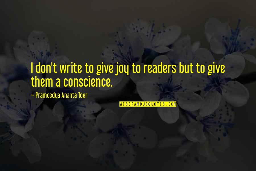 Pramoedya Ananta Quotes By Pramoedya Ananta Toer: I don't write to give joy to readers Pramoedya Ananta Quotes By Pramoedya Ananta Toer: I don't write to give joy to readers