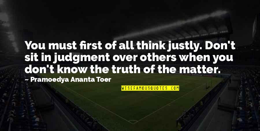 Pramoedya Ananta Quotes By Pramoedya Ananta Toer: You must first of all think justly. Don't Pramoedya Ananta Quotes By Pramoedya Ananta Toer: You must first of all think justly. Don't